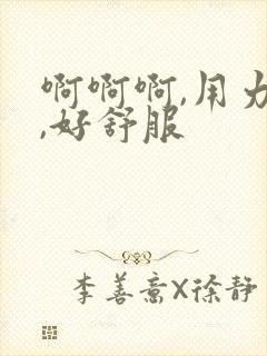 啊啊啊,用力插,好舒服