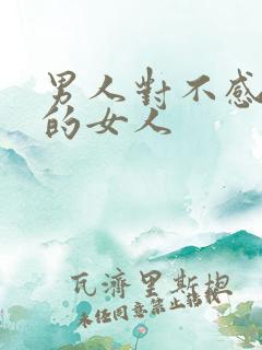 男人对不感兴趣的女人