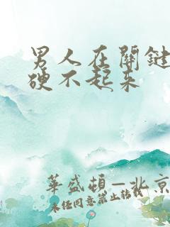 男人在关键时刻硬不起来