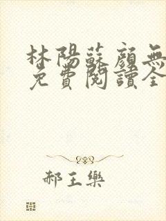 林阳苏颜无弹窗免费阅读全文