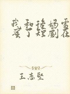 我和后妈处成闺蜜了短剧在线免费看