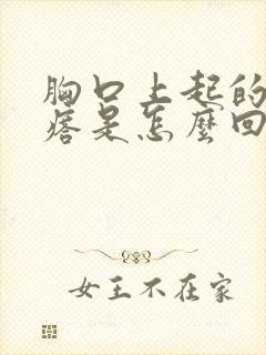 胸口上起的硬疙瘩是怎么回事