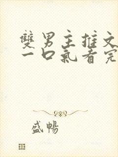 双男主推文完结一口气看完