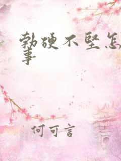 勃硬不坚怎么回事