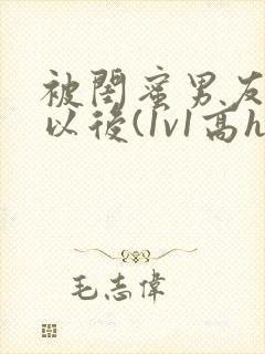 被闺蜜男友上错以后(1v1高h)小说