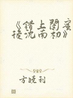 《错上闺蜜男友后沈南初》完结了吗