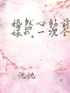 婚然心动前妻再嫁我一次全文免费