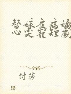 替嫁夜病娇老公心尖宠短剧免费观看