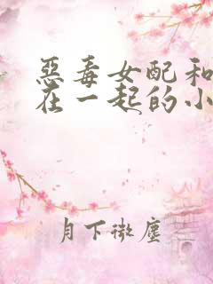 恶毒女配和男主在一起的小说