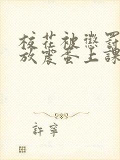 校花被惩罚下面放震蛋上课小说