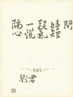 隔一段时间就会心慌气短