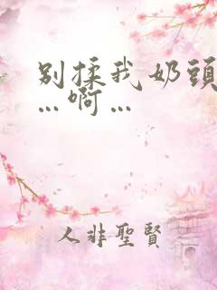 别揉我奶头…嗯…啊…