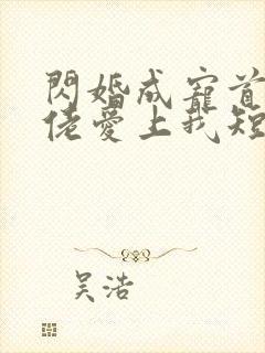 闪婚成宠首富大佬爱上我短剧全集