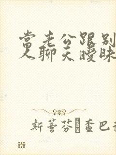 当老公跟别的女人聊天暧昧怎么办