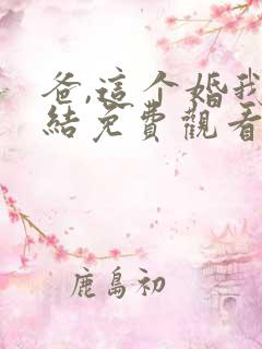 爸,这个婚我不结免费观看漫画