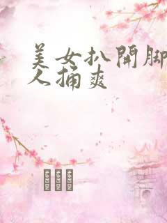 美女扒开脚让男人捅爽