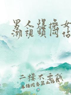 男人爆操女人高潮视频网站