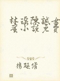 林瑶陈诚女儿闺蜜小说免费阅读全文无弹窗