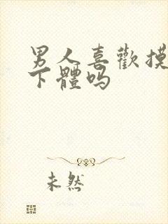 男人喜欢摸女人下体吗