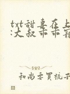 txt甜妻在上:大叔乖乖宠我