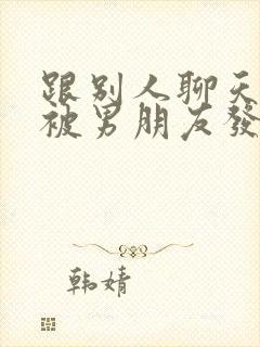 跟别人聊天暧昧被男朋友发现了怎么办