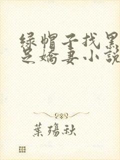 绿帽子找黑人满足娇妻小说