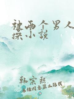 被两个男人同时操小说