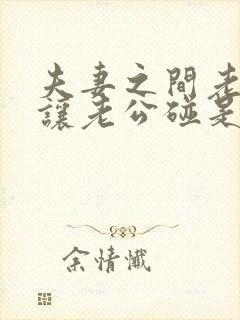 夫妻之间老婆不让老公碰是怎么回事