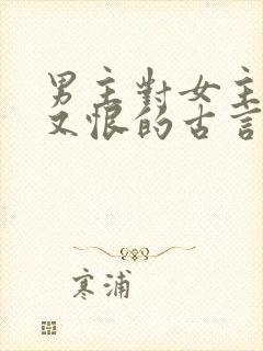 男主对女主又爱又恨的古言