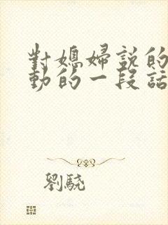 对媳妇说的最感动的一段话