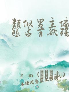 类似男主偏执病态占有欲强