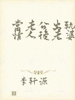 当老公出轨爱上情人后老婆该怎么办