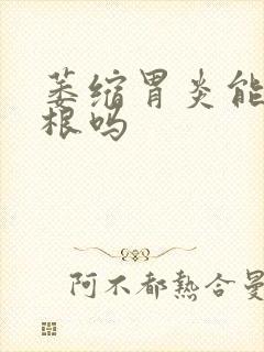 萎缩胃炎能治除根吗