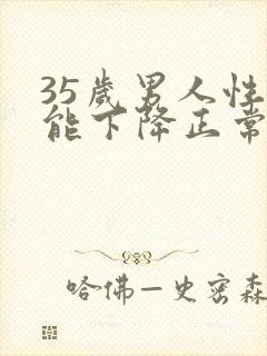 35岁男人性功能下降正常吗