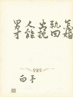 男人出轨怎样做才能挽回婚姻