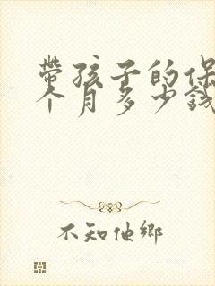 带孩子的保姆一个月多少钱