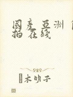 国产 亚洲 自拍 在线