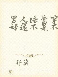 男人睡觉穿内裤好还不是不好呢