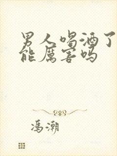 男人喝酒了性功能厉害吗