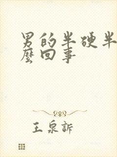 男的半硬半软怎么回事