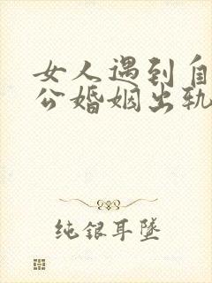 女人遇到自己老公婚姻出轨了怎么办?