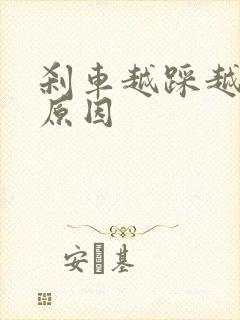 刹车越踩越硬的原因