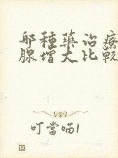 哪种药治疗前列腺增大比较好