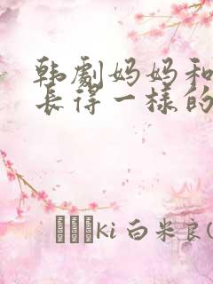 韩剧妈妈和女儿长得一样的电视剧