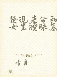 发现老公和别的女生暧昧怎么办