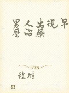 男人出现早射怎么治疗