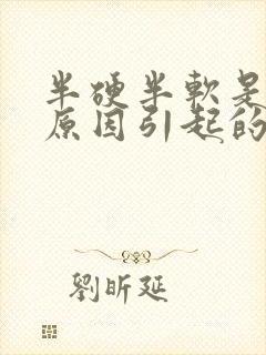 半硬半软是什么原因引起的