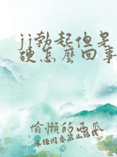 jj勃起但是不硬怎么回事