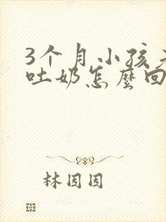 3个月小孩老是吐奶怎么回事