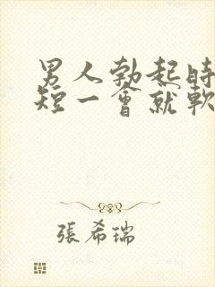 男人勃起时间太短一会就软了是什么原因